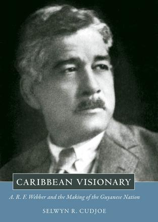 Caribbean Visionary - A. R. F. Webber and the Making of the Guyanese Nation